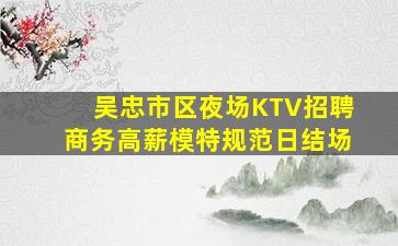 吴忠市区夜场KTV招聘商务高薪模特规范日结场